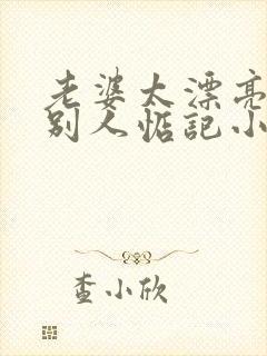 老婆太漂亮了被别人惦记小说