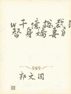 w千亿总裁独宠替身娇妻》