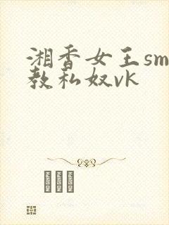 湘香女王sm调教私奴vk封面