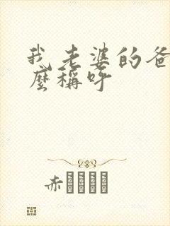我老婆的爸爸怎么称呼