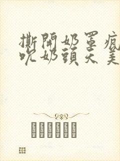 撕开奶罩疯狂揉吮奶头天美封面
