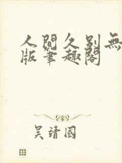 人间久别无删减版笔趣阁