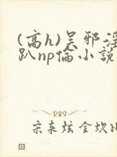 (高h)吴邪淫趴np伦小说