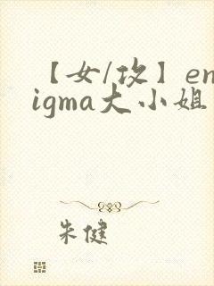 【女/攻】enigma大小姐笔趣阁