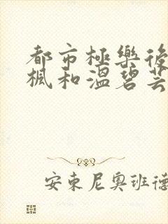 都市极乐后宫唐枫和温碧芸
