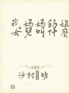 我妈妈的姐姐的女儿叫什么