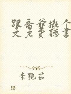 跟乔爷撒个娇全文免费听书