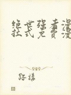 绝世强者漫画下拉式免费漫画观看