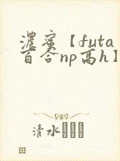 浓蜜【futa百合np高h】