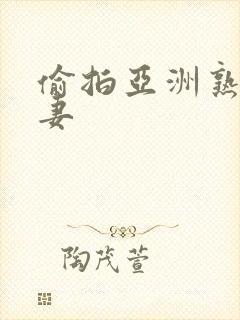 偷拍亚洲熟女人妻