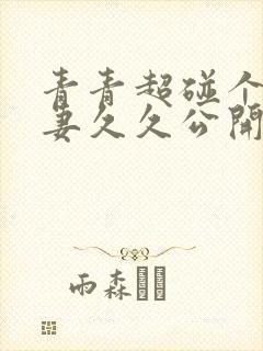 青青超碰个人人妻久久公开