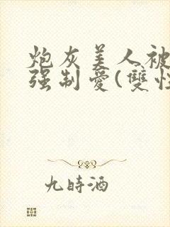 炮灰美人被疯批强制爱(双性/np封面