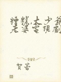 糟糕,大少爷怕老婆电视剧