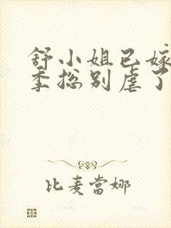 舒小姐已嫁人请季总别虐了短剧