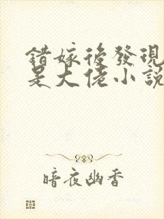 错嫁后发现老公是大佬小说阅读全部