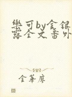 乐可by金银花露全文番外未删减无弹窗