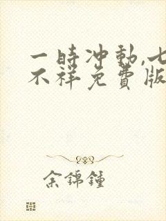 一时冲动,七世不祥免费版