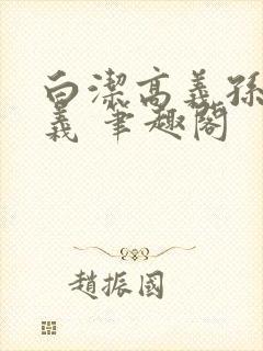 白洁高义孙倩高义 笔趣阁