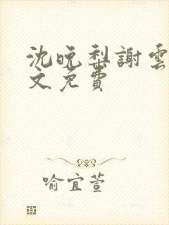 沈晚梨谢云迟全文免费