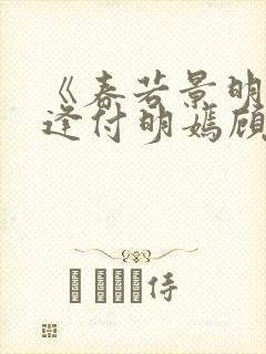 《春若景明不相逢付明嫣顾景程》
