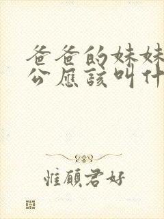 爸爸的妹妹的老公应该叫什么