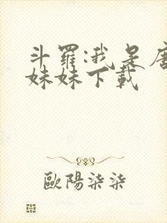斗罗:我是唐三妹妹下载