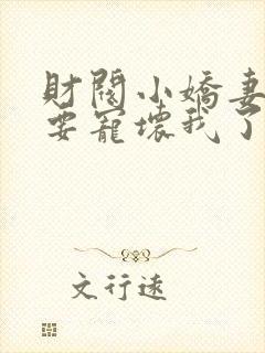 财阀小娇妻叔你要宠坏我了全文阅读免费