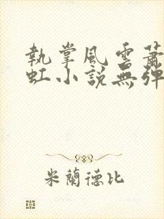 执掌风云萧峥陈虹小说无弹窗无广告