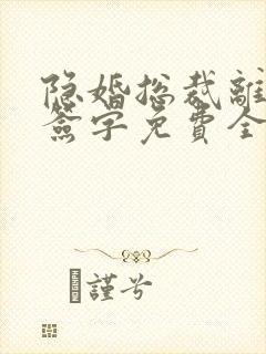 隐婚总裁离婚请签字免费全文