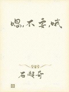嗯,不要,哦