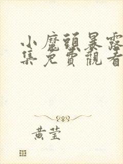 小魔头暴露了全集免费观看