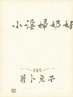 小淫妇奶好大