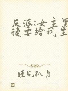 反派:女主黑化后要给我生娃