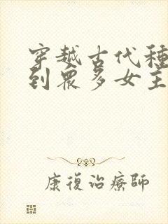 穿越古代种马推到众多女主的小说