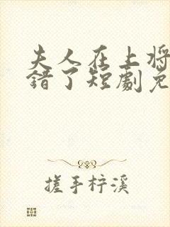 夫人在上将军知错了短剧免费观看全集