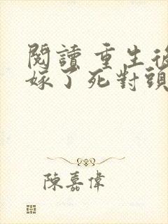 阅读 重生后我嫁了死对头