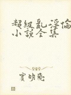 超级乱淫伦短篇小说全集