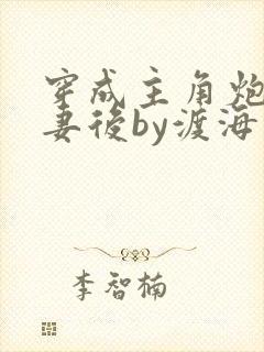 穿成主角炮灰男妻后by渡海棠