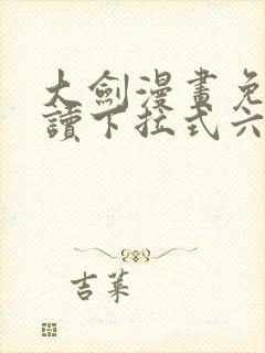 大剑漫画免费阅读下拉式六漫画
