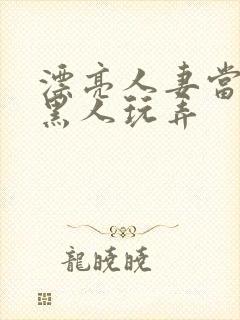 漂亮人妻当面被黑人玩弄