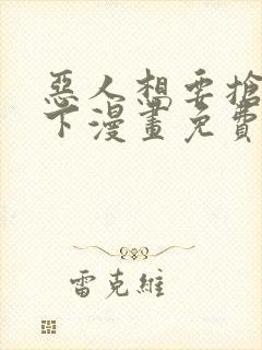 恶人想要抢救一下漫画免费阅读下拉式六漫画