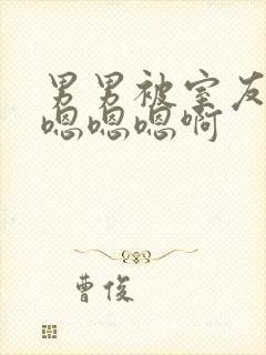 男男被室友狂c嗯嗯嗯啊