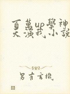 百万up学神天天演我小说免费阅读无删减
