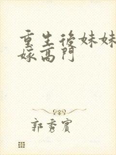 重生后妹妹替我嫁高门