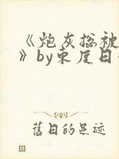 《炮灰总被觊觎》by东度日小说在线观封面