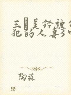 三舩美铃被公侵犯的人妻3中文字幕封面