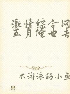 激情综合网激情五月俺也去淫淫