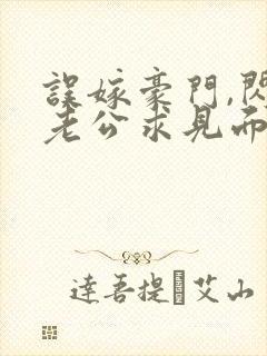 误嫁豪门,闪婚老公求见面新章节