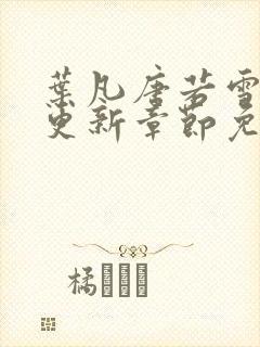 叶凡唐若雪最新更新章节免费阅读