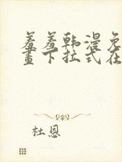 羞羞韩漫免费漫画下拉式在线完整